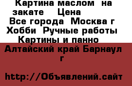 Картина маслом “на закате“ › Цена ­ 1 500 - Все города, Москва г. Хобби. Ручные работы » Картины и панно   . Алтайский край,Барнаул г.